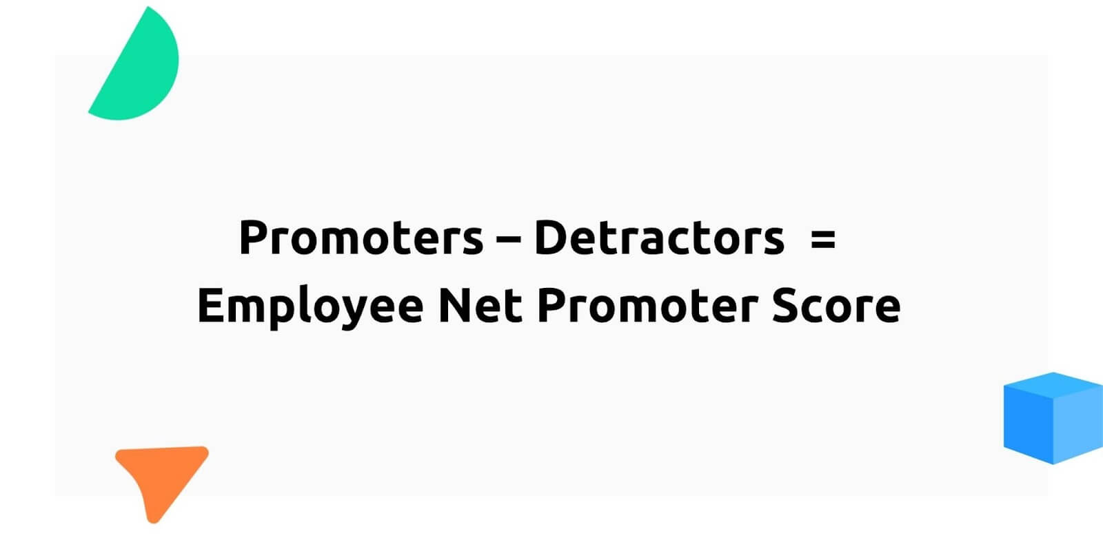 Employee Net Promoter Score formula.
Promoters - Detractors = Employee Net Promoter Score