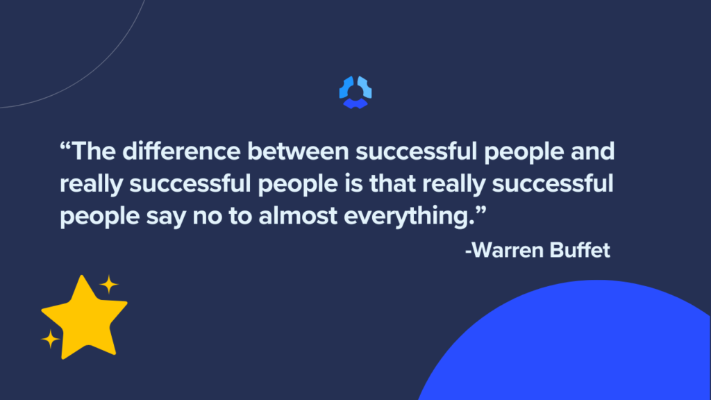 "The difference between successful people and really successful people is that really successful people say no to almost everything."
- Warren Buffet